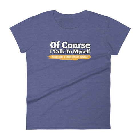 Of Course I Talk To Myself Sometimes I Need Expert Advice Women's short sleeve t-shirt - Mainstream Freedom